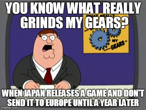 Peter Griffin News | YOU KNOW WHAT REALLY GRINDS MY GEARS? WHEN JAPAN RELEASES A GAME AND DON'T SEND IT TO EUROPE UNTIL A YEAR LATER | image tagged in memes,peter griffin news | made w/ Imgflip meme maker