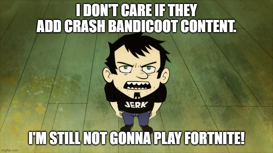 fortnite | i don't care if they add crash bandicoot content. i'm still not gonna play fortnite! | image tagged in dan vs,crash bandicoot,fortnite sucks | made w/ Imgflip meme maker