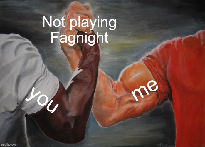 Epic Handshake Meme | Not playing Fagnight you me | image tagged in memes,epic handshake | made w/ Imgflip meme maker