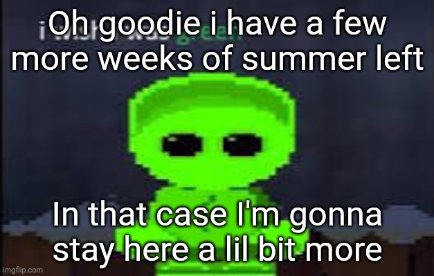 Mellow wishes he was green | Oh goodie i have a few more weeks of summer left; In that case I'm gonna stay here a lil bit more | image tagged in mellow wishes he was green | made w/ Imgflip meme maker