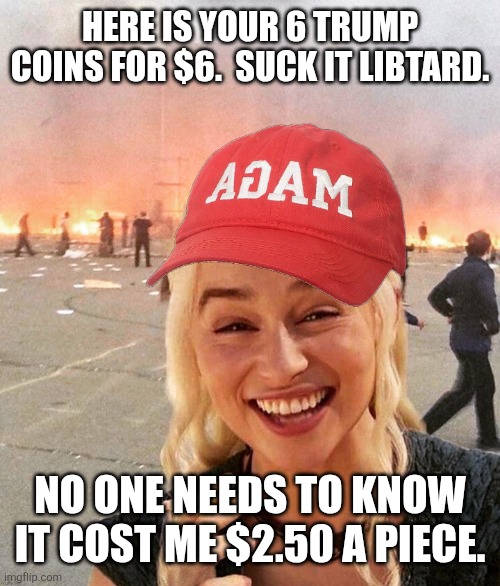 Owning a Starbucks lib for the troll of it all!!! | Here is your 6 trump coins for $6.  Suck it libtard. No one needs to know it cost me $2.50 a piece. | image tagged in disaster smoker girl maga edition | made w/ Imgflip meme maker
