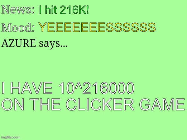 quite chuffed now lol | I hit 216K! YEEEEEEESSSSSS; I HAVE 10^216000 ON THE CLICKER GAME | image tagged in download 4 jpeg | made w/ Imgflip meme maker