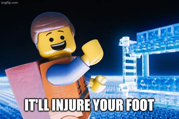 Lego Movie | It'll injure your foot | image tagged in lego movie | made w/ Imgflip meme maker