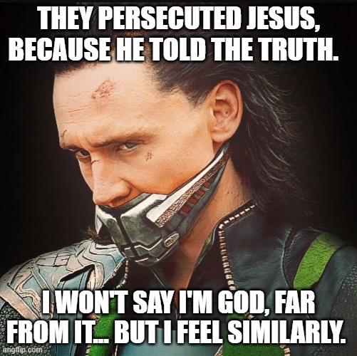 Loki muted | They persecuted Jesus, because he told the truth. I won't say I'm God, far from it... but I feel similarly. | image tagged in loki muted | made w/ Imgflip meme maker