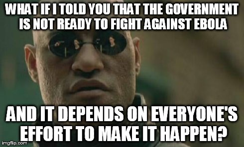 Matrix Morpheus | WHAT IF I TOLD YOU THAT THE GOVERNMENT IS NOT READY TO FIGHT AGAINST EBOLA AND IT DEPENDS ON EVERYONE'S EFFORT TO MAKE IT HAPPEN? | image tagged in memes,matrix morpheus | made w/ Imgflip meme maker