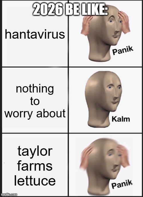2026 in a nutshell | 2026 be like:; hantavirus; nothing to worry about; taylor farms lettuce | image tagged in memes,panik kalm panik,2026,lettuce,virus | made w/ Imgflip meme maker