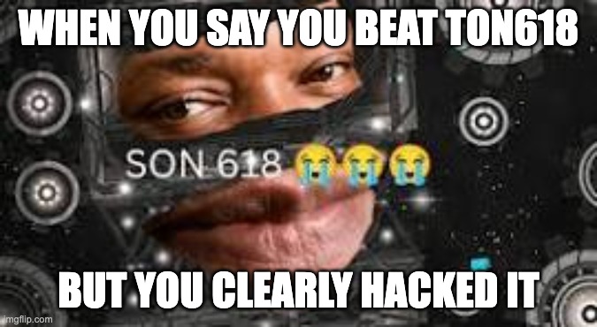 Son 618 | when you say you beat ton618; but you clearly hacked it | image tagged in son 618 | made w/ Imgflip meme maker