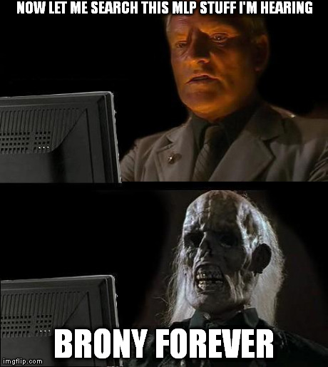 I'll Just Wait Here Meme | NOW LET ME SEARCH THIS MLP STUFF I'M HEARING BRONY FOREVER | image tagged in memes,ill just wait here | made w/ Imgflip meme maker