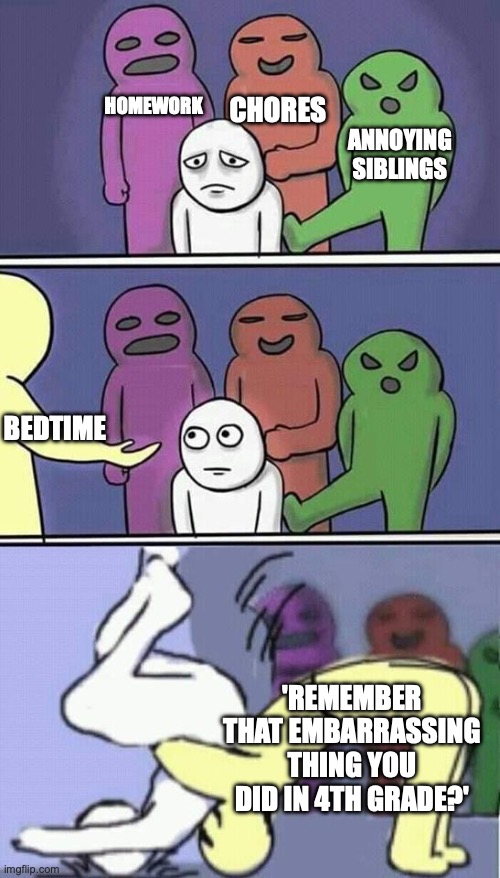 problems stress pain | Homework; Chores; annoying siblings; bedtime; 'remember that embarrassing thing you did in 4th grade?' | image tagged in problems stress pain | made w/ Imgflip meme maker