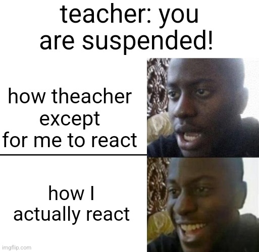 Reversed Disappointed Black Man | teacher: you are suspended! how theacher except for me to react; how I actually react | image tagged in reversed disappointed black man,dissapointed black guy,surprised black guy | made w/ Imgflip meme maker