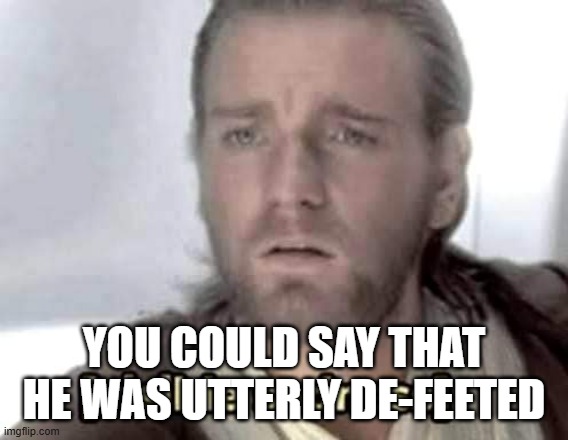 you could say that he was utterly de-feeted | image tagged in obi-wan kenobi visible sadness | made w/ Imgflip meme maker