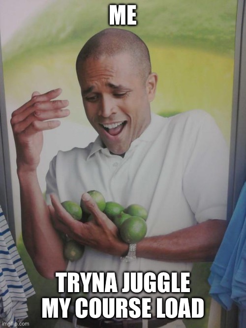 Yk what I’m saying is true overachievers | Me; Tryna juggle my course load | image tagged in memes,why can't i hold all these limes,school,highschool,school sucks,i hate school | made w/ Imgflip meme maker