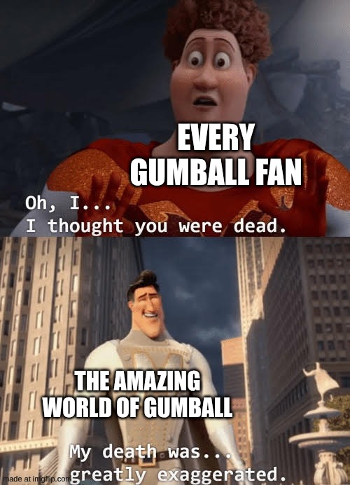 TAWOG's death was... greatly exaggerated | every Gumball fan; The Amazing World Of Gumball | image tagged in my death was greatly exaggerated,memes,the amazing world of gumball,dead,funny | made w/ Imgflip meme maker