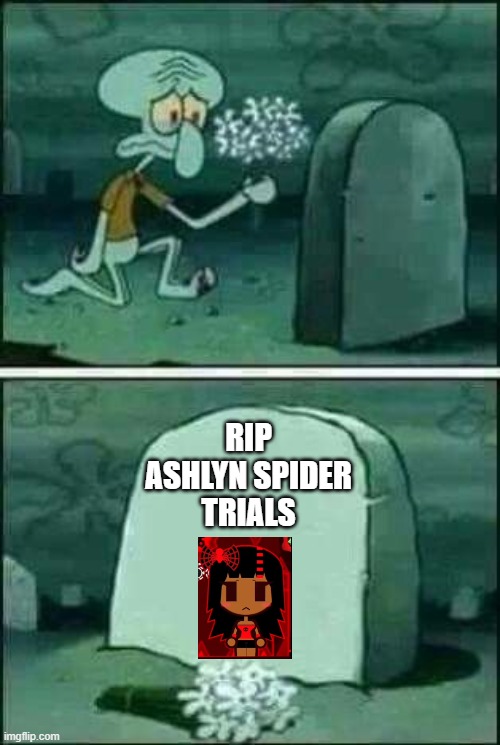 ashlyn was dead | rip ashlyn spider trials | image tagged in grave spongebob | made w/ Imgflip meme maker