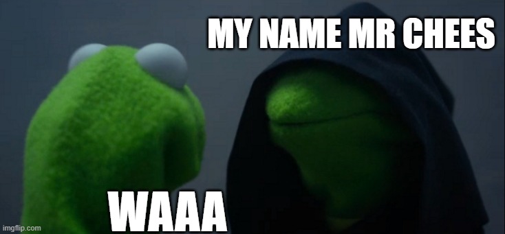 Evil Kermit | my name mr chees; waaa | image tagged in memes,evil kermit | made w/ Imgflip meme maker