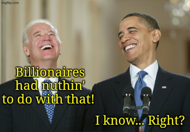 Billionaires had nuthin' to do with that! I know... Right? | image tagged in biden obama laugh | made w/ Imgflip meme maker