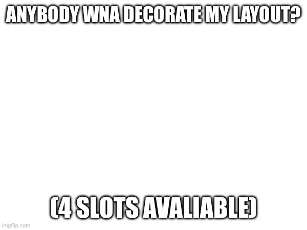 Anybody wna decorate my layout? (4 slots avaliable) | image tagged in gd | made w/ Imgflip meme maker
