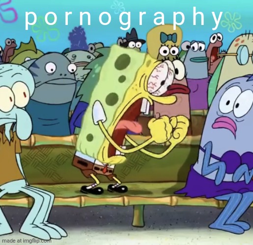 Spongebob Yelling | p o r n o g r a p h y | image tagged in spongebob yelling | made w/ Imgflip meme maker