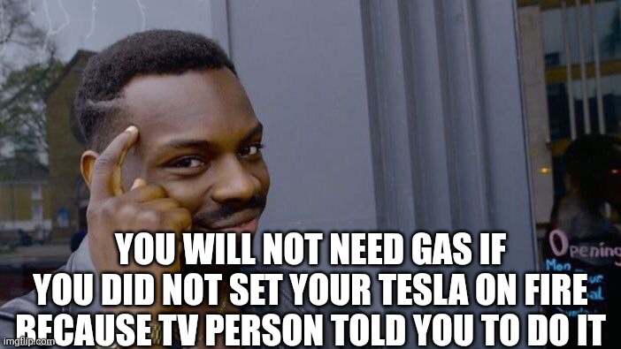 Roll Safe Think About It Meme | You will not need gas if you did not set your tesla on fire because tv person told you to do it | image tagged in memes,roll safe think about it | made w/ Imgflip meme maker