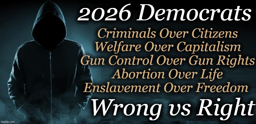 Make it make sense! | 2026 Democrats; Criminals Over Citizens
Welfare Over Capitalism

Gun Control Over Gun Rights
Abortion Over Life
Enslavement Over Freedom; Wrong vs Right | image tagged in democratic socialism,communist socialist,democrat party,opposites,liberals vs conservatives,communism socialism | made w/ Imgflip meme maker