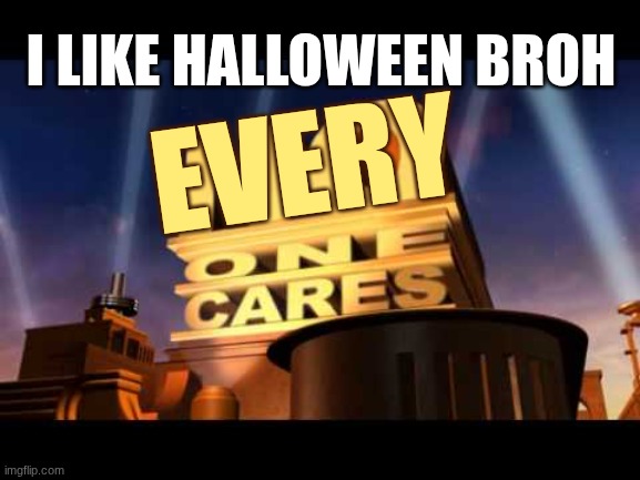 no one cares | I like Halloween broh every | image tagged in no one cares | made w/ Imgflip meme maker