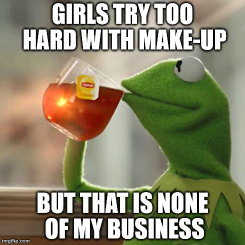 But That's None Of My Business | GIRLS TRY TOO HARD WITH MAKE-UP BUT THAT IS NONE OF MY BUSINESS | image tagged in memes,but thats none of my business,kermit the frog | made w/ Imgflip meme maker