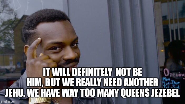 Roll Safe Think About It Meme | It will definitely  not be him, but we really need another jehu. We have way too many Queens Jezebel | image tagged in memes,roll safe think about it | made w/ Imgflip meme maker