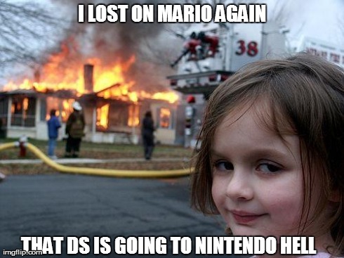 Disaster Girl Meme | I LOST ON MARIO AGAIN THAT DS IS GOING TO NINTENDO HELL | image tagged in memes,disaster girl | made w/ Imgflip meme maker