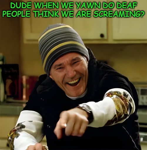 lew joke | Dude when we yawn do deaf people think we are Screaming? | image tagged in lou-laugh png,lews the goat | made w/ Imgflip meme maker