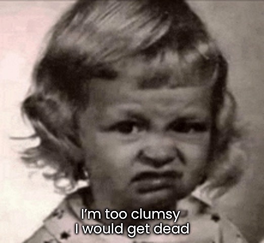 I’m too clumsy 
I would get dead | made w/ Imgflip meme maker