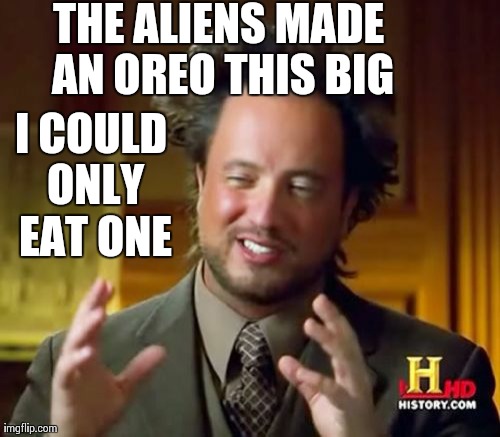 Ancient Aliens Meme | THE ALIENS MADE AN OREO THIS BIG I COULD ONLY EAT ONE | image tagged in memes,ancient aliens | made w/ Imgflip meme maker
