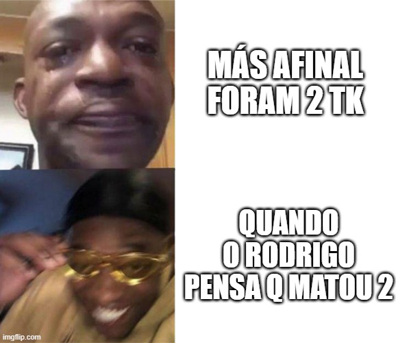 más afinal foram 2 tk quando o rodrigo pensa q matou 2 | image tagged in black guy crying and black guy laughing | made w/ Imgflip meme maker