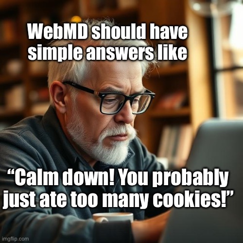 Web MD Diagnosis | WebMD should have simple answers like; “Calm down! You probably just ate too many cookies!” | image tagged in img_0438 jpeg,web,doctor,cookies | made w/ Imgflip meme maker