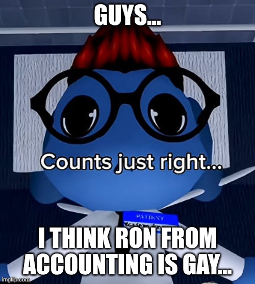 hands down | Guys... I think Ron from Accounting is gay... | image tagged in ron from accounting,animal hospital,memes | made w/ Imgflip meme maker