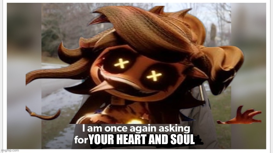 ...Do you except? | Your heart and soul | made w/ Imgflip meme maker