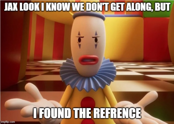 Jax look, I know we don't get along but | i found the refrence | image tagged in jax look i know we don't get along but | made w/ Imgflip meme maker