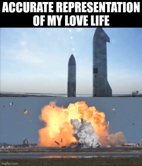 Explosive Love Life | Accurate representation of my love life | image tagged in starship sn9 before and after,explosion,too early | made w/ Imgflip meme maker