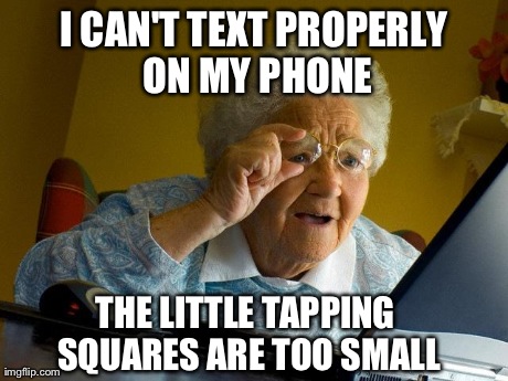 Grandma Finds The Internet | I CAN'T TEXT PROPERLY ON MY PHONE THE LITTLE TAPPING SQUARES ARE TOO SMALL | image tagged in memes,grandma finds the internet | made w/ Imgflip meme maker