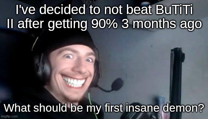I've decided to not beat BuTiTi II after getting 90% 3 months ago; What should be my first insane demon? | made w/ Imgflip meme maker