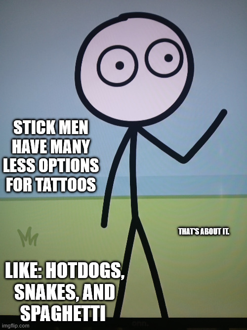 Stick man.jpg | stick men
have many
less options
for tattoos; that's about it. like: hotdogs,
snakes, and
spaghetti | image tagged in stick man jpg | made w/ Imgflip meme maker