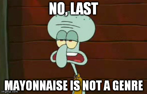 NO, LAST MAYONNAISE IS NOT A GENRE | made w/ Imgflip meme maker