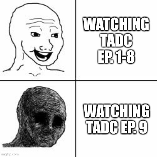 Despair | watching TADC ep. 1-8; watching TADC ep. 9 | image tagged in despair | made w/ Imgflip meme maker
