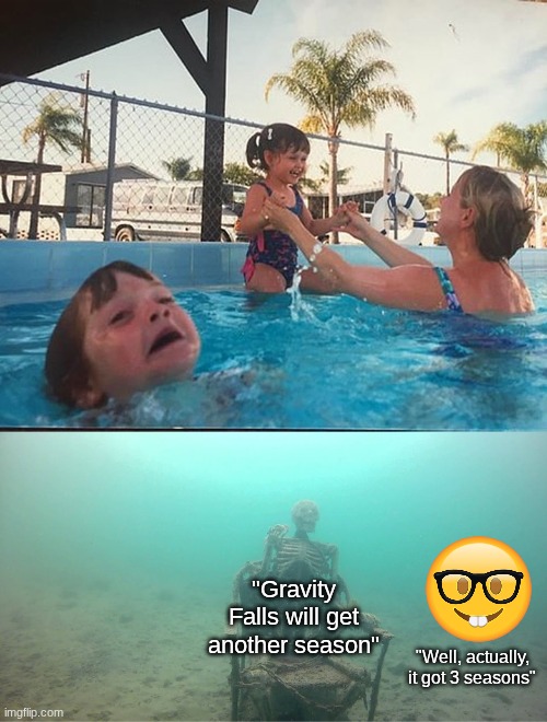 Mother Ignoring Kid Drowning In A Pool | "Well, actually, it got 3 seasons" "Gravity Falls will get another season" | image tagged in mother ignoring kid drowning in a pool | made w/ Imgflip meme maker
