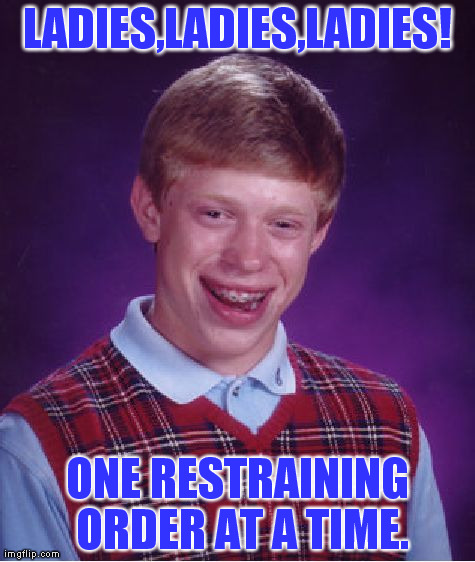 LOVER BOY, HIDE YOUR WIVES! | LADIES,LADIES,LADIES! ONE RESTRAINING ORDER AT A TIME. | image tagged in memes,bad luck brian | made w/ Imgflip meme maker