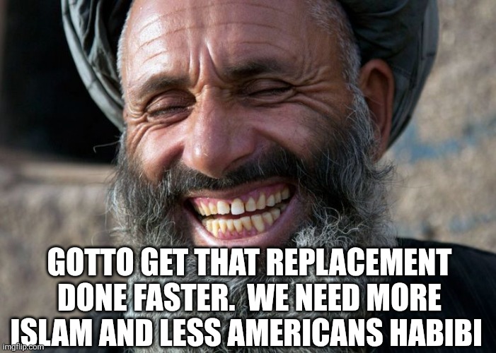 Laughing Terrorist | Gotto get that replacement done faster.  We need more islam and less americans habibi | image tagged in laughing terrorist | made w/ Imgflip meme maker