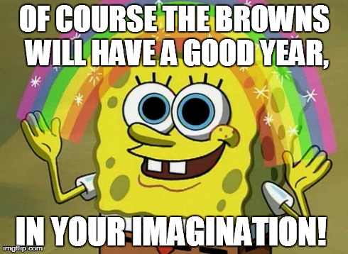 Imagination Spongebob | OF COURSE THE BROWNS WILL HAVE A GOOD YEAR, IN YOUR IMAGINATION! | image tagged in memes,imagination spongebob | made w/ Imgflip meme maker
