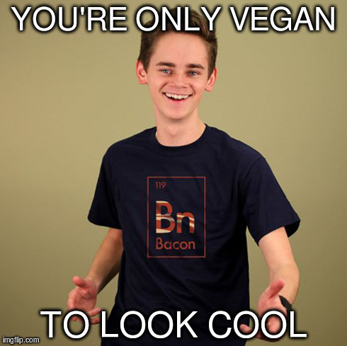 YOU'RE ONLY VEGAN TO LOOK COOL | made w/ Imgflip meme maker