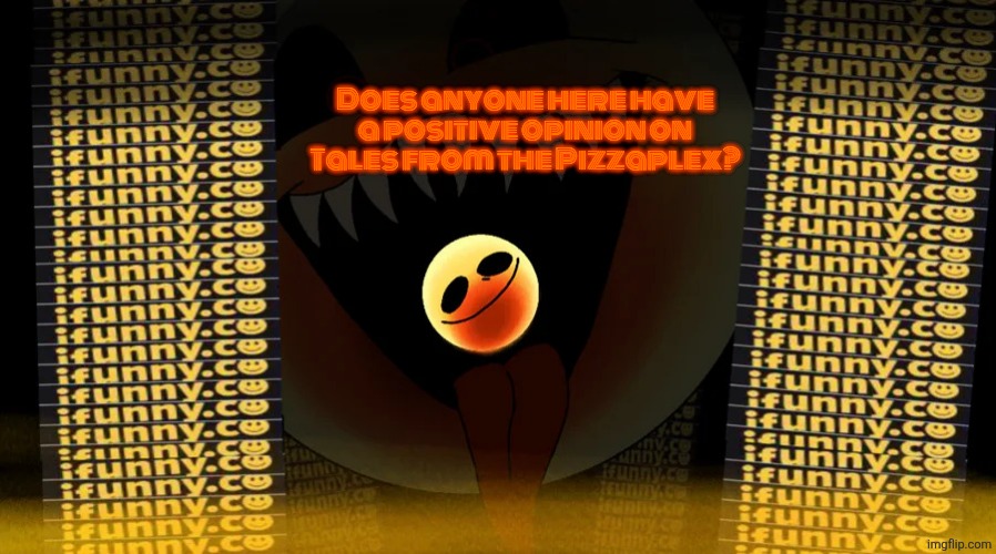 iFunny the Character | Does anyone here have a positive opinion on Tales from the Pizzaplex? | image tagged in ifunny the character | made w/ Imgflip meme maker