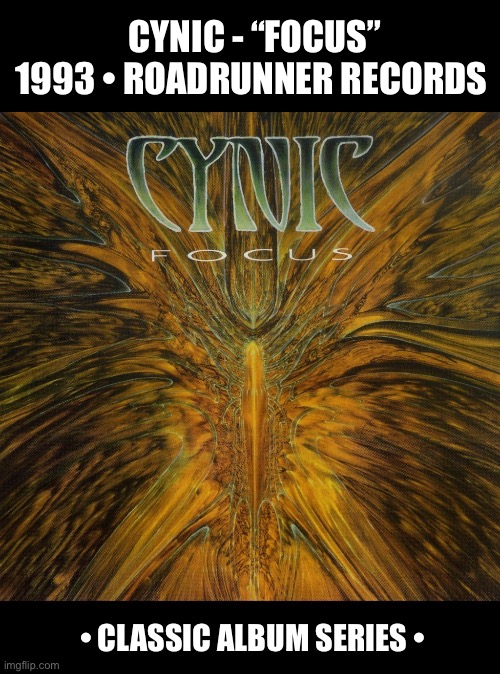 Their excellent debut, a masterpiece of progressive death metal | Cynic - “focus”
1993 • roadrunner records | image tagged in heavy metal,cynic,focus,classic album series,death metal,progressive metal | made w/ Imgflip meme maker