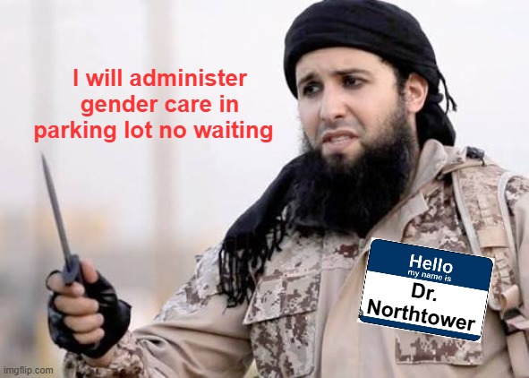 I will administer gender care in parking lot no waiting Dr. Northtower | made w/ Imgflip meme maker